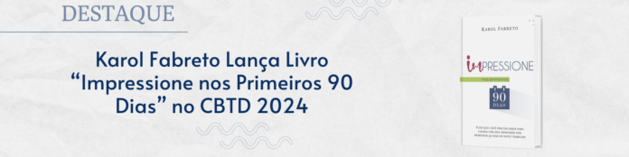 Karol Fabreto Lança Livro “Impressione nos Primeiros 90 Dias” no CBTD 2024